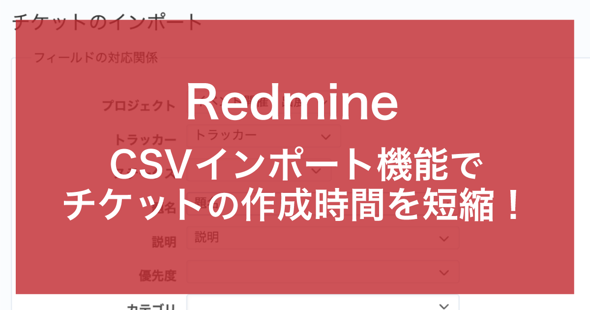 チケットの作成時間を短縮！RedmineのCSVインポート機能はやっぱり便利