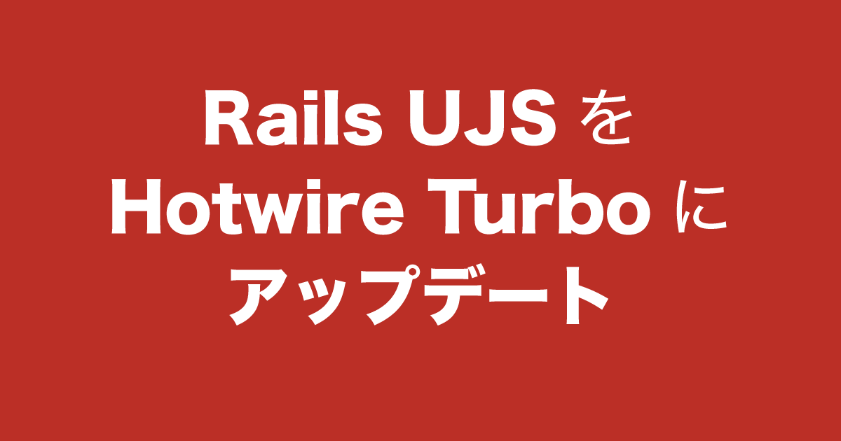 Rails UJSをHotwire Turboにアップデート